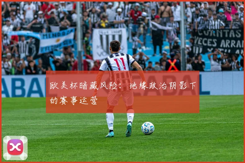 欧美杯暗藏风险：地缘政治阴影下的赛事运营