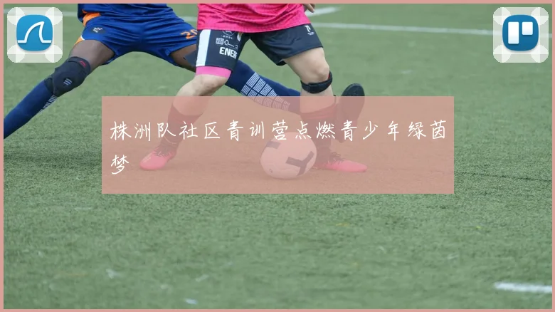 株洲队社区青训营点燃青少年绿茵梦