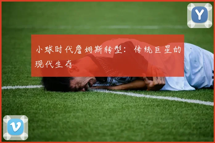 小球时代詹姆斯转型：传统巨星的现代生存