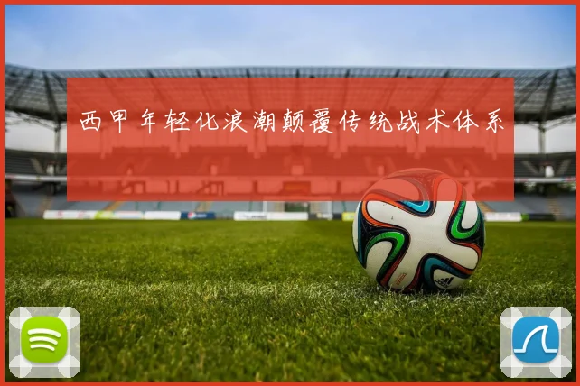 西甲年轻化浪潮颠覆传统战术体系