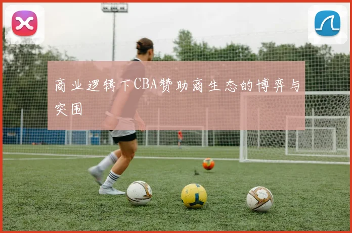 商业逻辑下CBA赞助商生态的博弈与突围