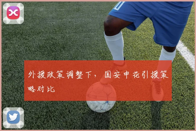 外援政策调整下，国安申花引援策略对比