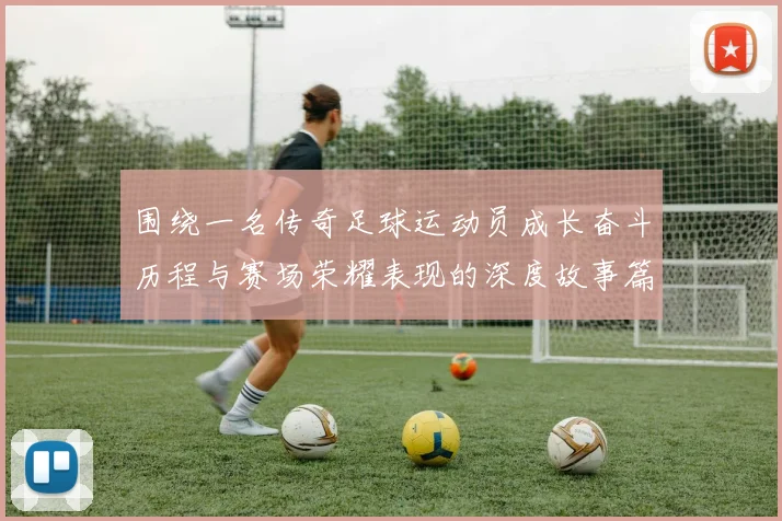 围绕一名传奇足球运动员成长奋斗历程与赛场荣耀表现的深度故事篇