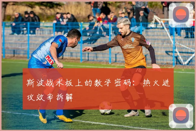 斯波战术板上的数学密码：热火进攻效率拆解