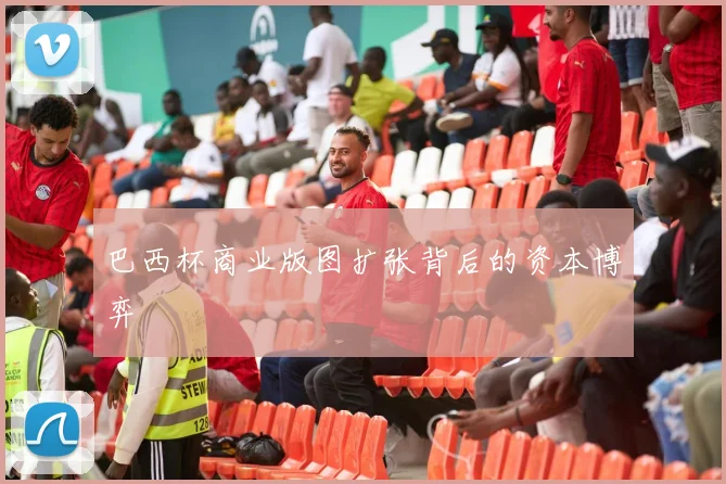 巴西杯商业版图扩张背后的资本博弈