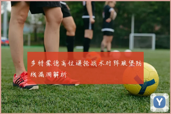 多特蒙德高位逼抢战术对阵狼堡防线漏洞解析