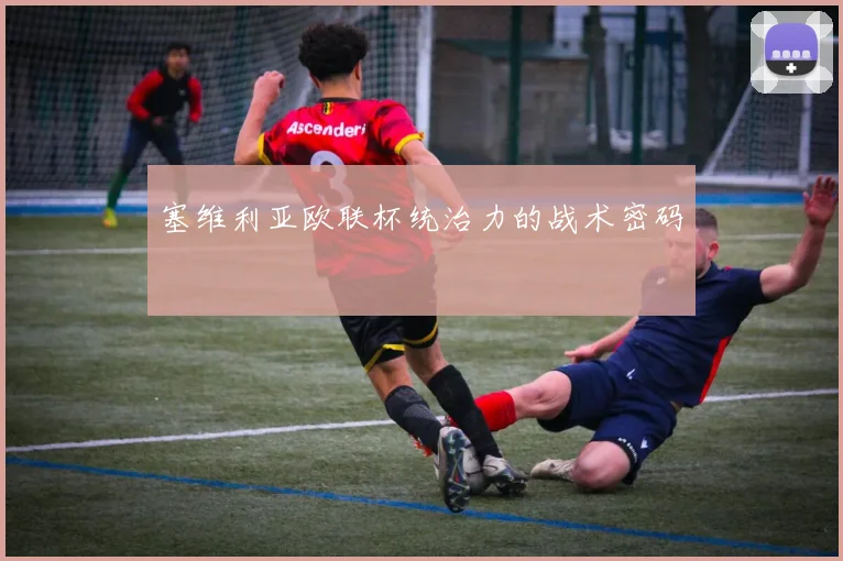 塞维利亚欧联杯统治力的战术密码