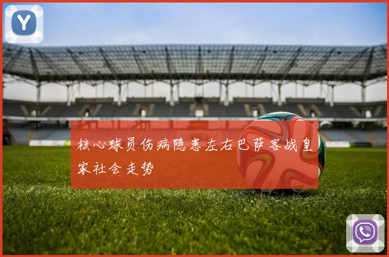 核心球员伤病隐患左右巴萨客战皇家社会走势