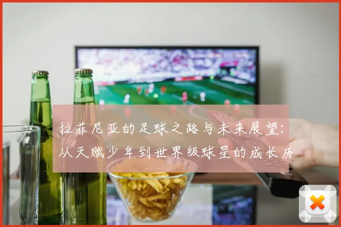 拉菲尼亚的足球之路与未来展望：从天赋少年到世界级球星的成长历程