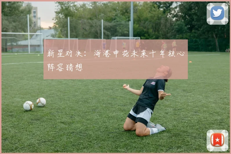 新星对决：海港申花未来十年核心阵容猜想